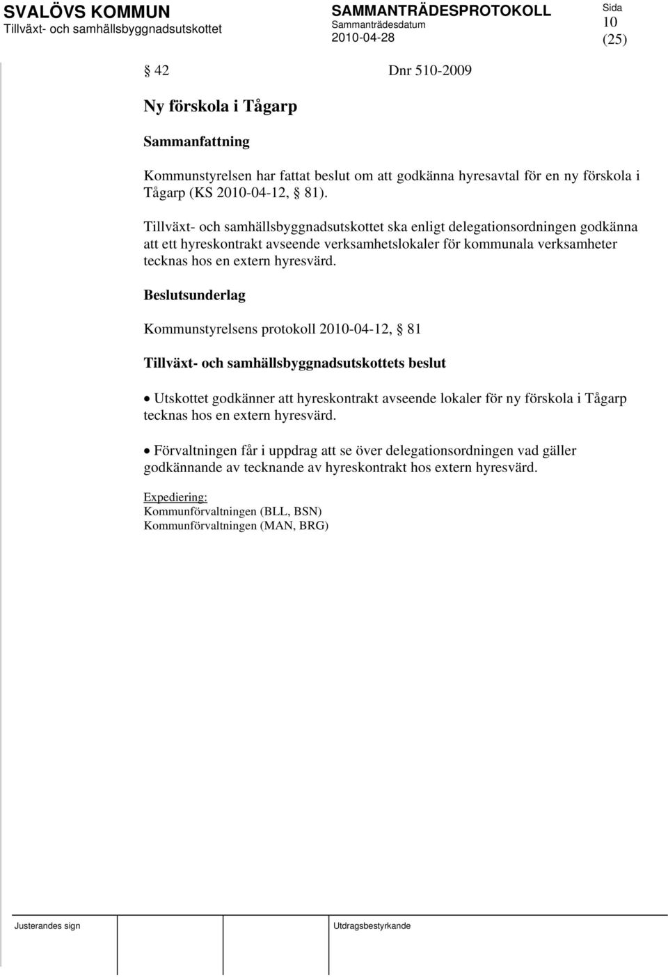 Kommunstyrelsens protokoll 2010-04-12, 81 s beslut Utskottet godkänner att hyreskontrakt avseende lokaler för ny förskola i Tågarp tecknas hos en extern hyresvärd.