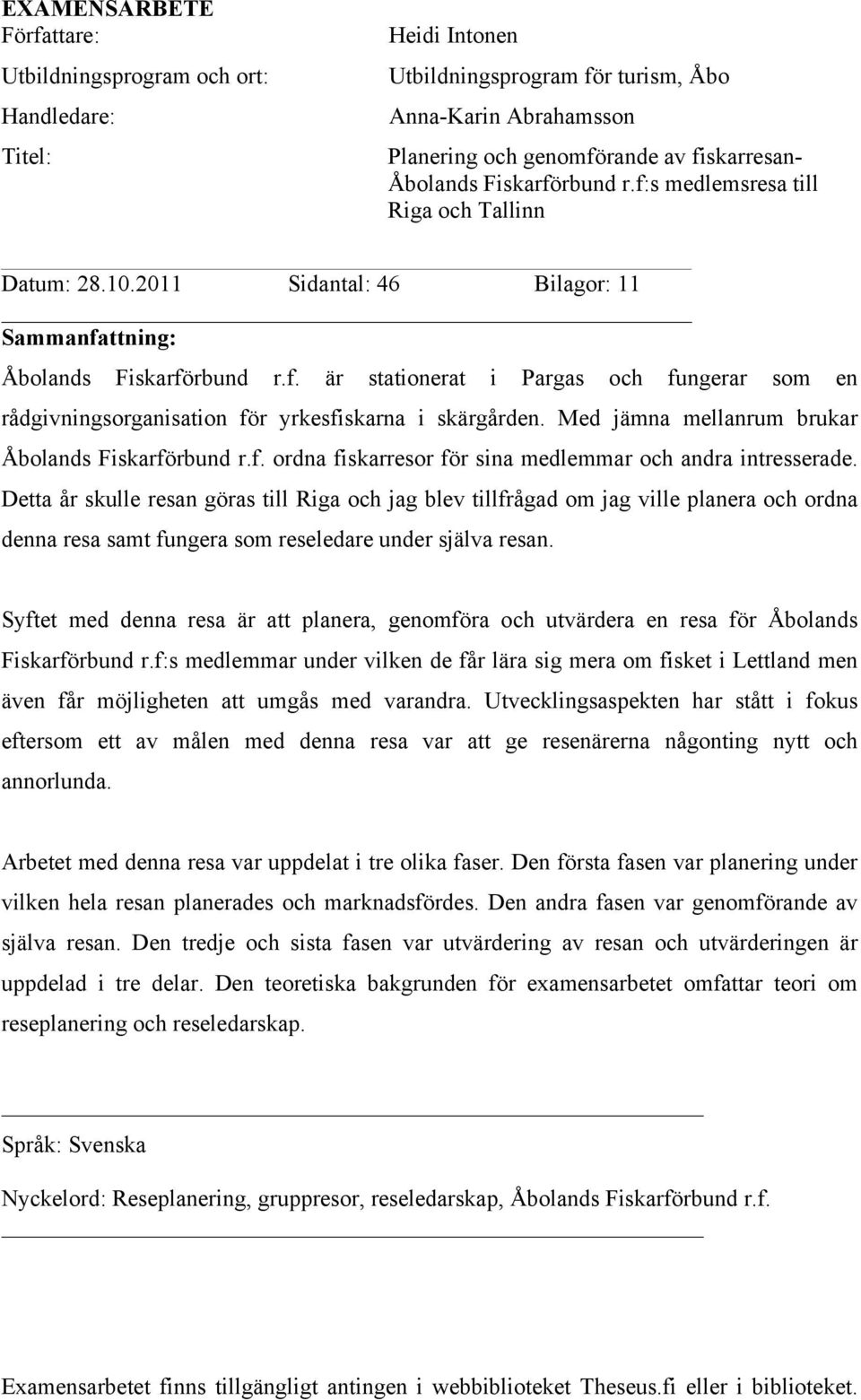 Med jämna mellanrum brukar Åbolands Fiskarförbund r.f. ordna fiskarresor för sina medlemmar och andra intresserade.