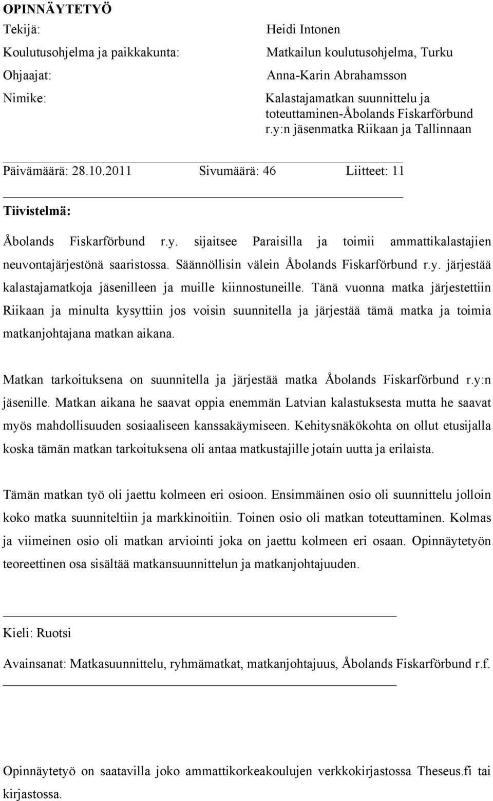 Säännöllisin välein Åbolands Fiskarförbund r.y. järjestää kalastajamatkoja jäsenilleen ja muille kiinnostuneille.