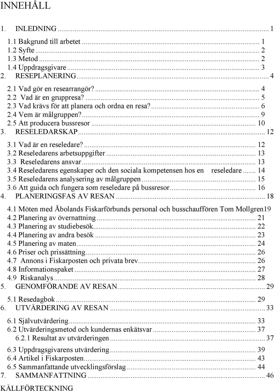 .. 13 3.3 Reseledarens ansvar... 13 3.4 Reseledarens egenskaper och den sociala kompetensen hos en reseledare... 14 3.5 Reseledarens analysering av målgruppen... 15 3.