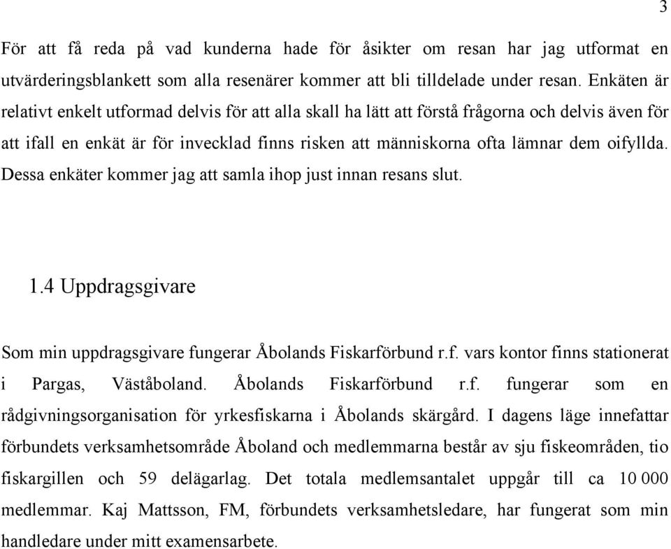 Dessa enkäter kommer jag att samla ihop just innan resans slut. 1.4 Uppdragsgivare Som min uppdragsgivare fungerar Åbolands Fiskarförbund r.f. vars kontor finns stationerat i Pargas, Väståboland.