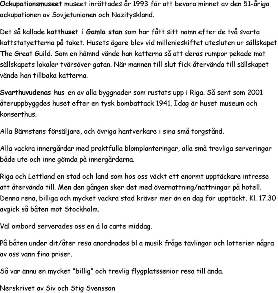 Som en hämnd vände han katterna så att deras rumpor pekade mot sällskapets lokaler tvärsöver gatan. När mannen till slut fick återvända till sällskapet vände han tillbaka katterna.