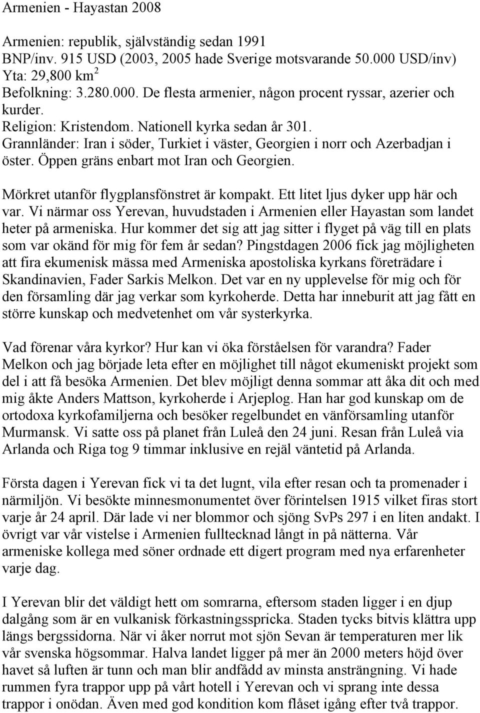 Mörkret utanför flygplansfönstret är kompakt. Ett litet ljus dyker upp här och var. Vi närmar oss Yerevan, huvudstaden i Armenien eller Hayastan som landet heter på armeniska.