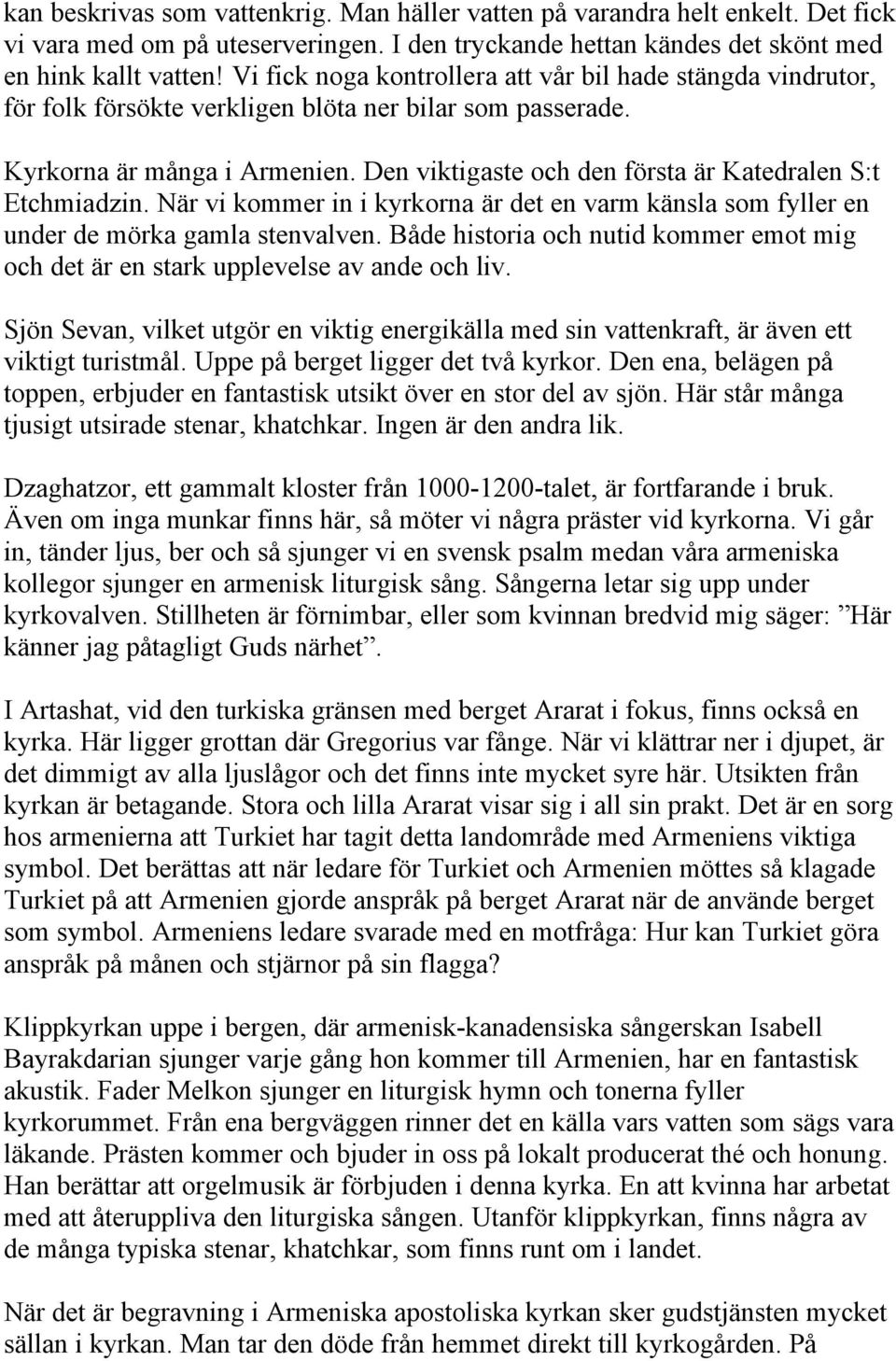 Den viktigaste och den första är Katedralen S:t Etchmiadzin. När vi kommer in i kyrkorna är det en varm känsla som fyller en under de mörka gamla stenvalven.