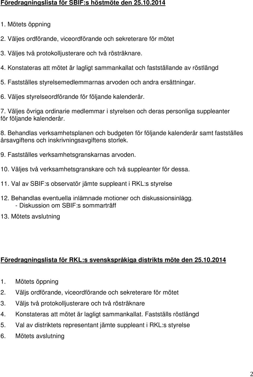 7. Väljes övriga ordinarie medlemmar i styrelsen och deras personliga suppleanter för följande kalenderår. 8.