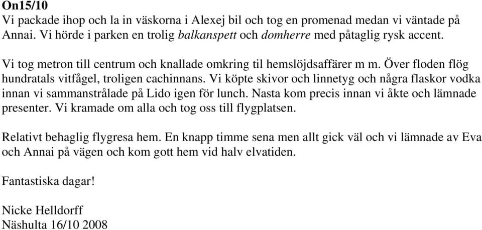 Vi köpte skivor och linnetyg och några flaskor vodka innan vi sammanstrålade på Lido igen för lunch. Nasta kom precis innan vi åkte och lämnade presenter.