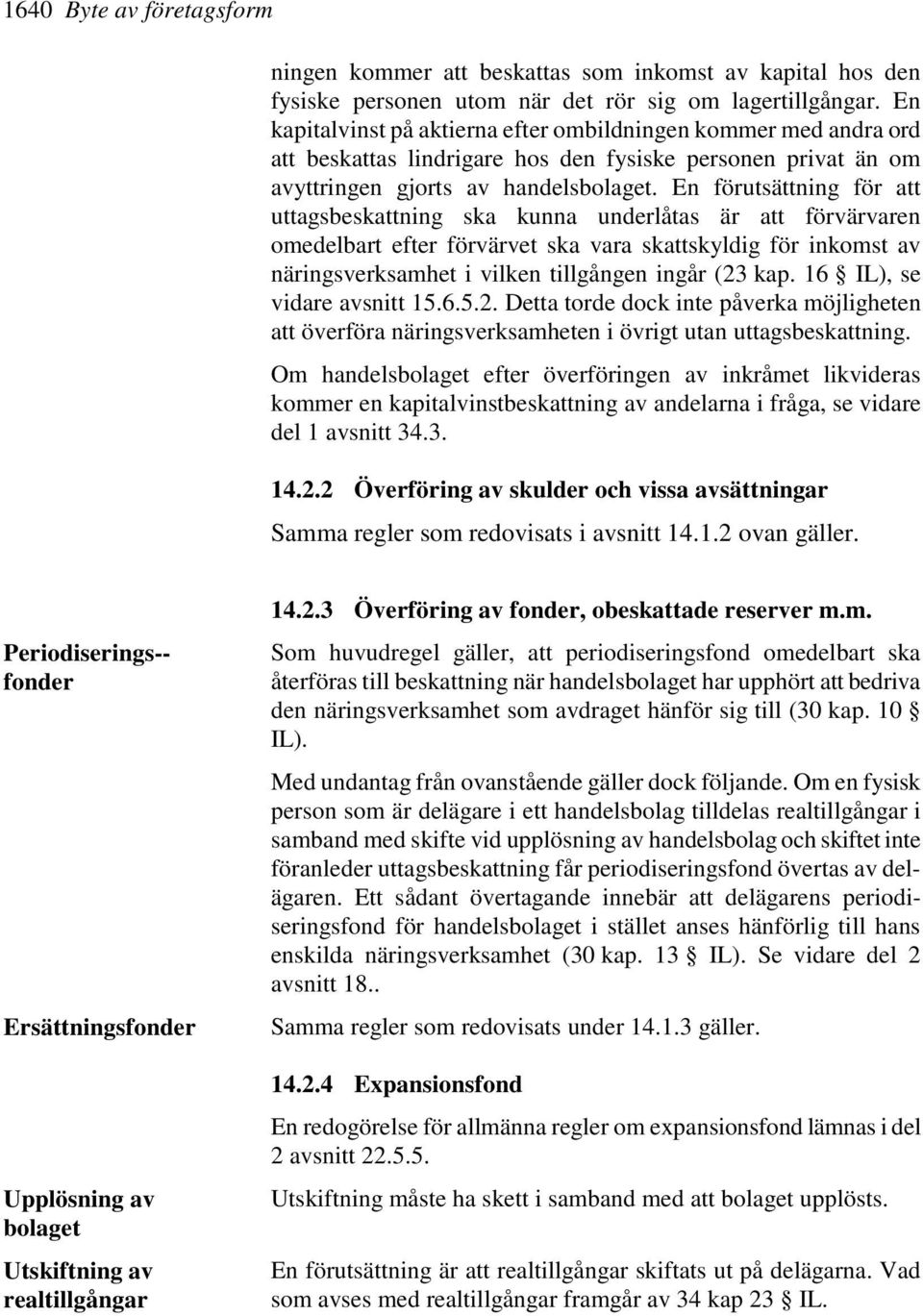 En förutsättning för att uttagsbeskattning ska kunna underlåtas är att förvärvaren omedelbart efter förvärvet ska vara skattskyldig för inkomst av näringsverksamhet i vilken tillgången ingår (23 kap.