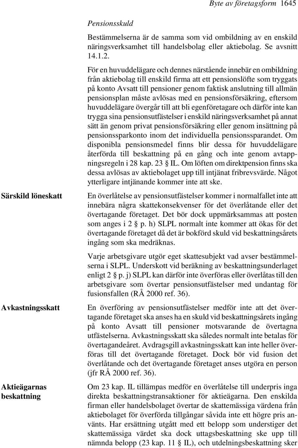 För en huvuddelägare och dennes närstående innebär en ombildning från aktiebolag till enskild firma att ett pensionslöfte som tryggats på konto Avsatt till pensioner genom faktisk anslutning till