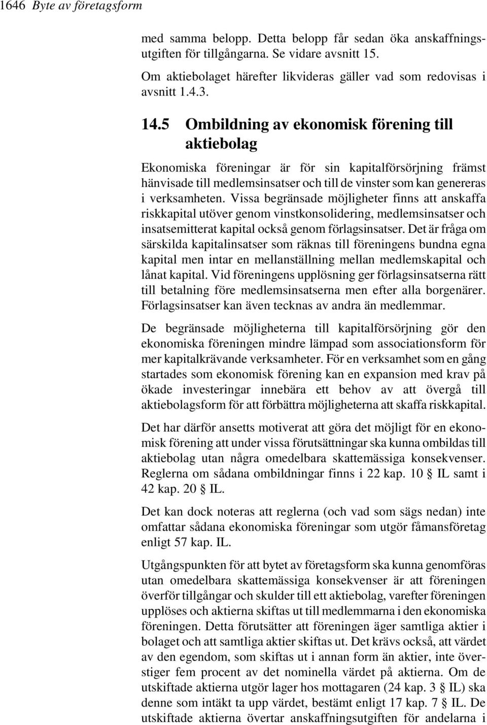 5 Ombildning av ekonomisk förening till aktiebolag Ekonomiska föreningar är för sin kapitalförsörjning främst hänvisade till medlemsinsatser och till de vinster som kan genereras i verksamheten.