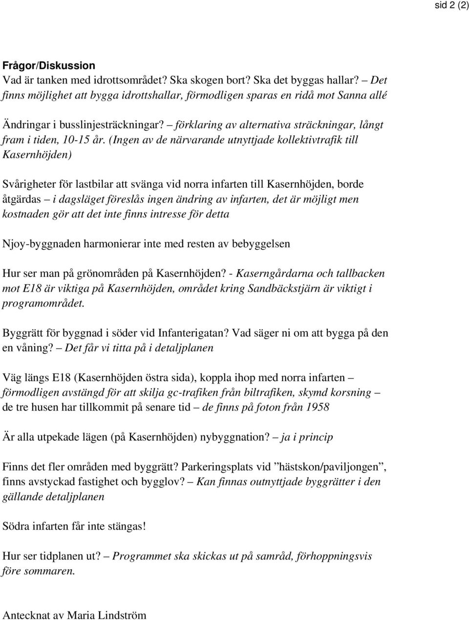 (Ingen av de närvarande utnyttjade kollektivtrafik till Kasernhöjden) Svårigheter för lastbilar att svänga vid norra infarten till Kasernhöjden, borde åtgärdas i dagsläget föreslås ingen ändring av