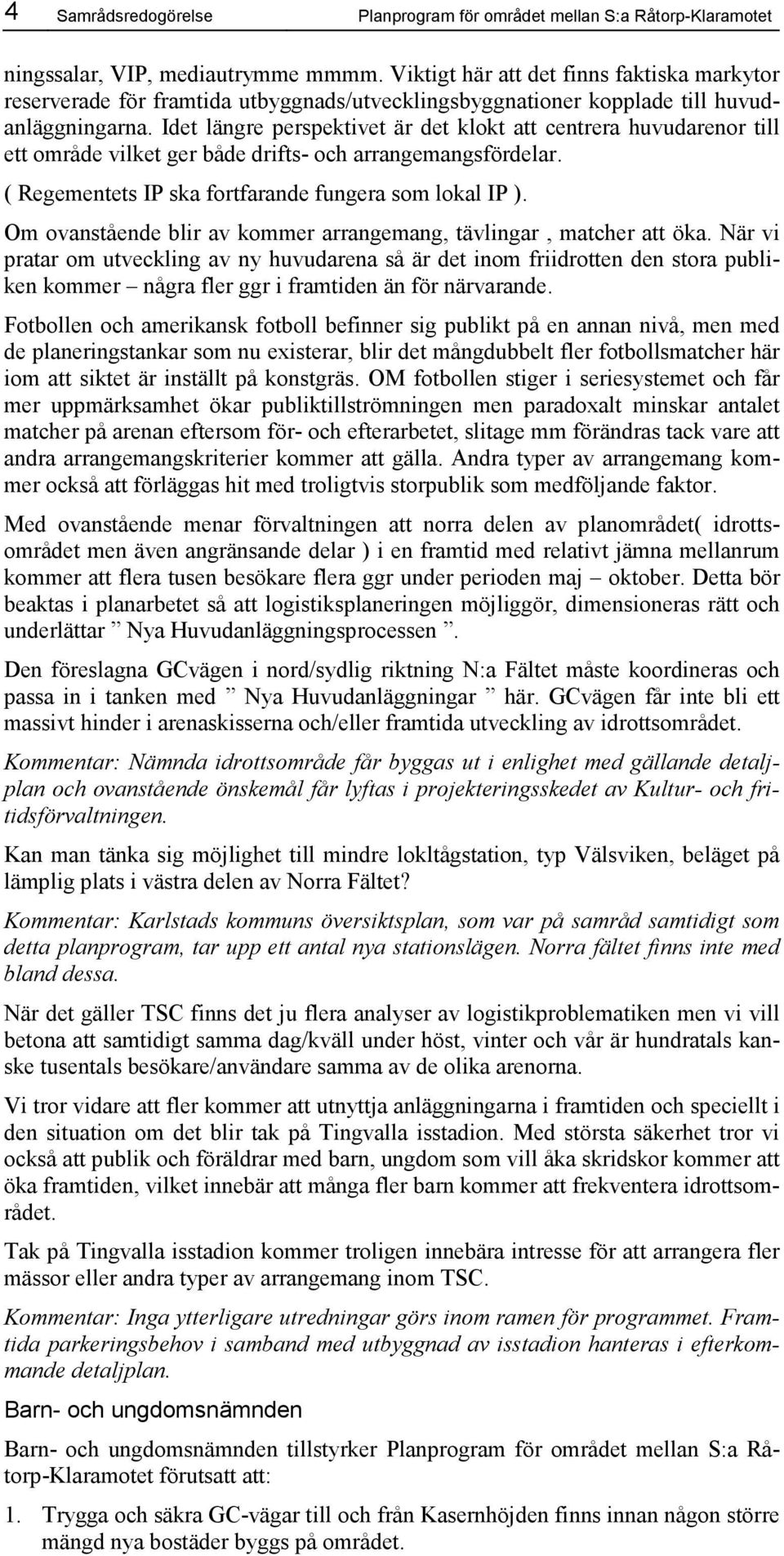 Idet längre perspektivet är det klokt att centrera huvudarenor till ett område vilket ger både drifts- och arrangemangsfördelar. ( Regementets IP ska fortfarande fungera som lokal IP ).