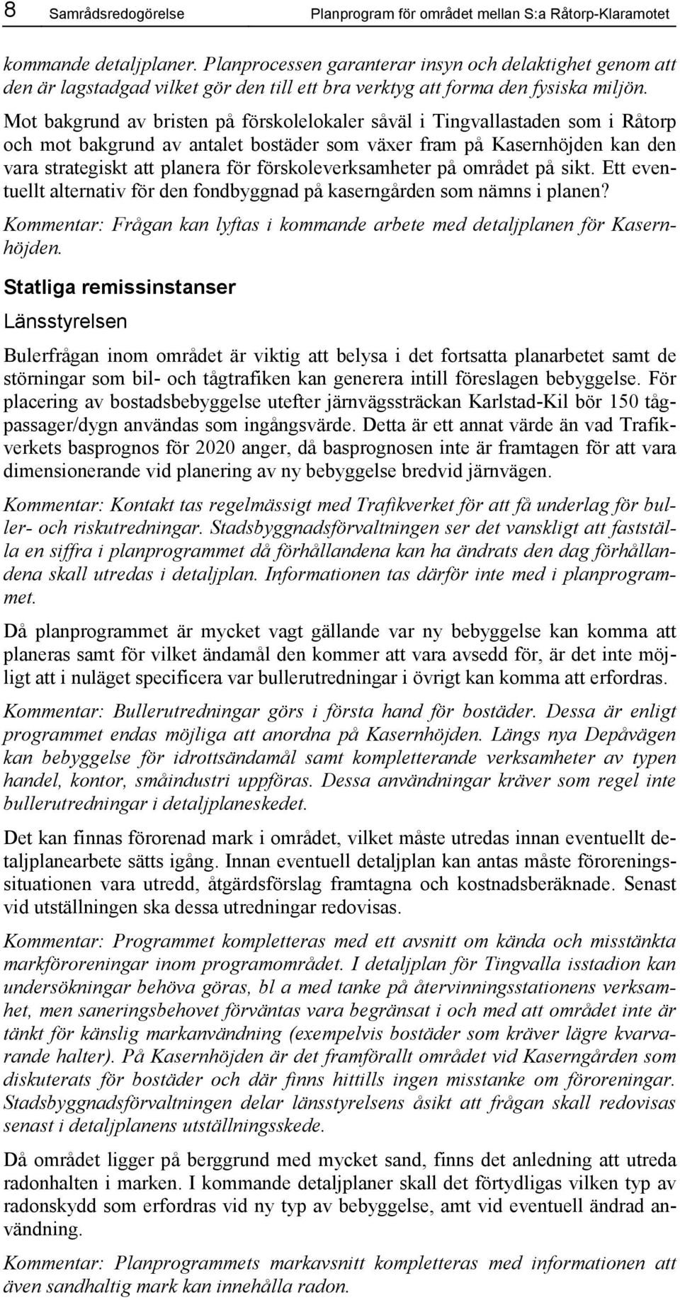 Mot bakgrund av bristen på förskolelokaler såväl i Tingvallastaden som i Råtorp och mot bakgrund av antalet bostäder som växer fram på Kasernhöjden kan den vara strategiskt att planera för