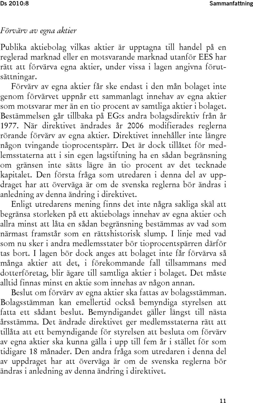 Förvärv av egna aktier får ske endast i den mån bolaget inte genom förvärvet uppnår ett sammanlagt innehav av egna aktier som motsvarar mer än en tio procent av samtliga aktier i bolaget.