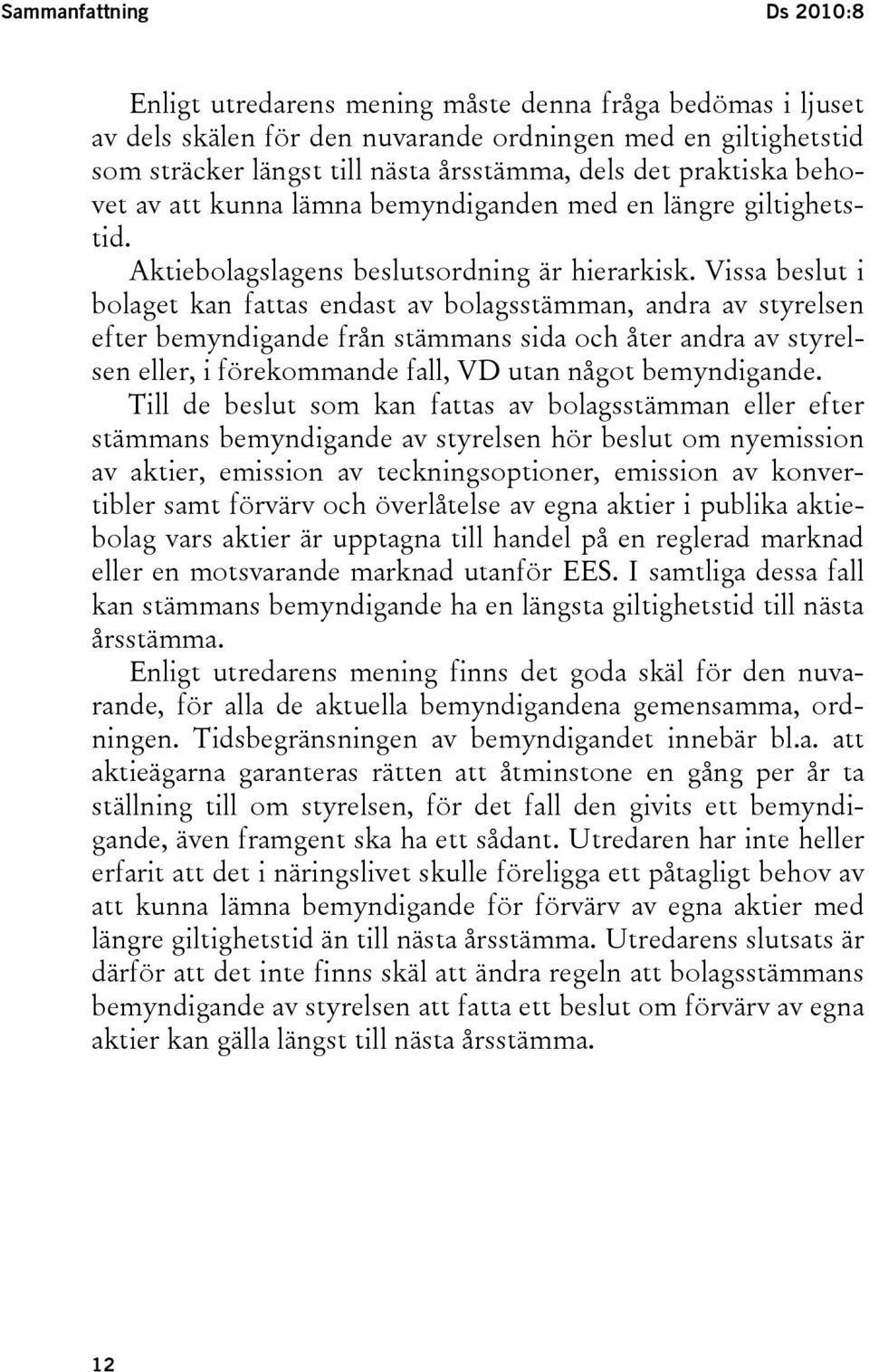 Vissa beslut i bolaget kan fattas endast av bolagsstämman, andra av styrelsen efter bemyndigande från stämmans sida och åter andra av styrelsen eller, i förekommande fall, VD utan något bemyndigande.