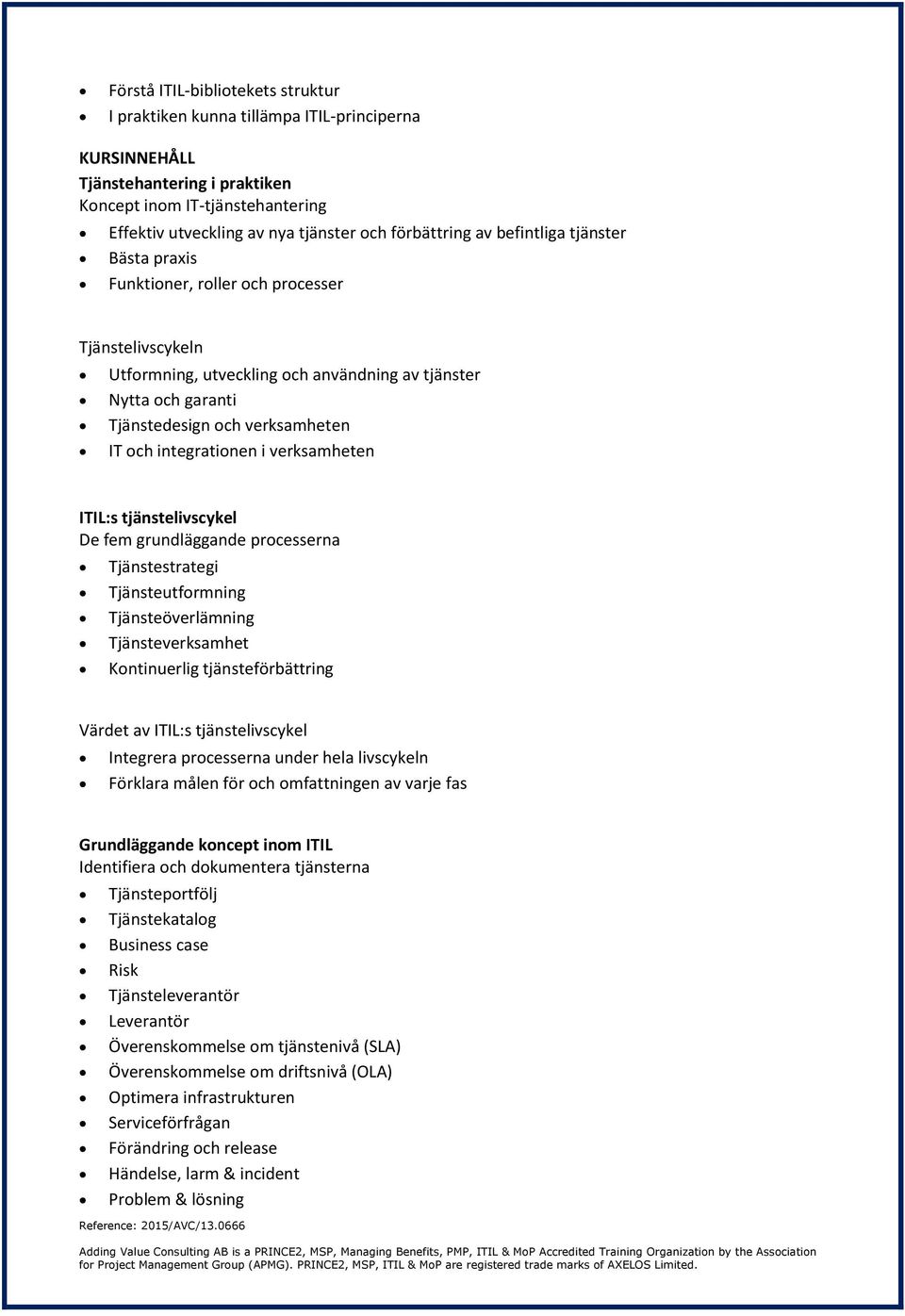 IT och integrationen i verksamheten ITIL:s tjänstelivscykel De fem grundläggande processerna Tjänstestrategi Tjänsteutformning Tjänsteöverlämning Tjänsteverksamhet Kontinuerlig tjänsteförbättring