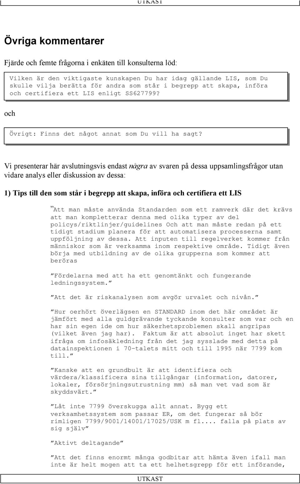 Vi presenterar här avslutningsvis endast några av svaren på dessa uppsamlingsfrågor utan vidare analys eller diskussion av dessa: 1) Tips till den som står i begrepp att skapa, införa och certifiera