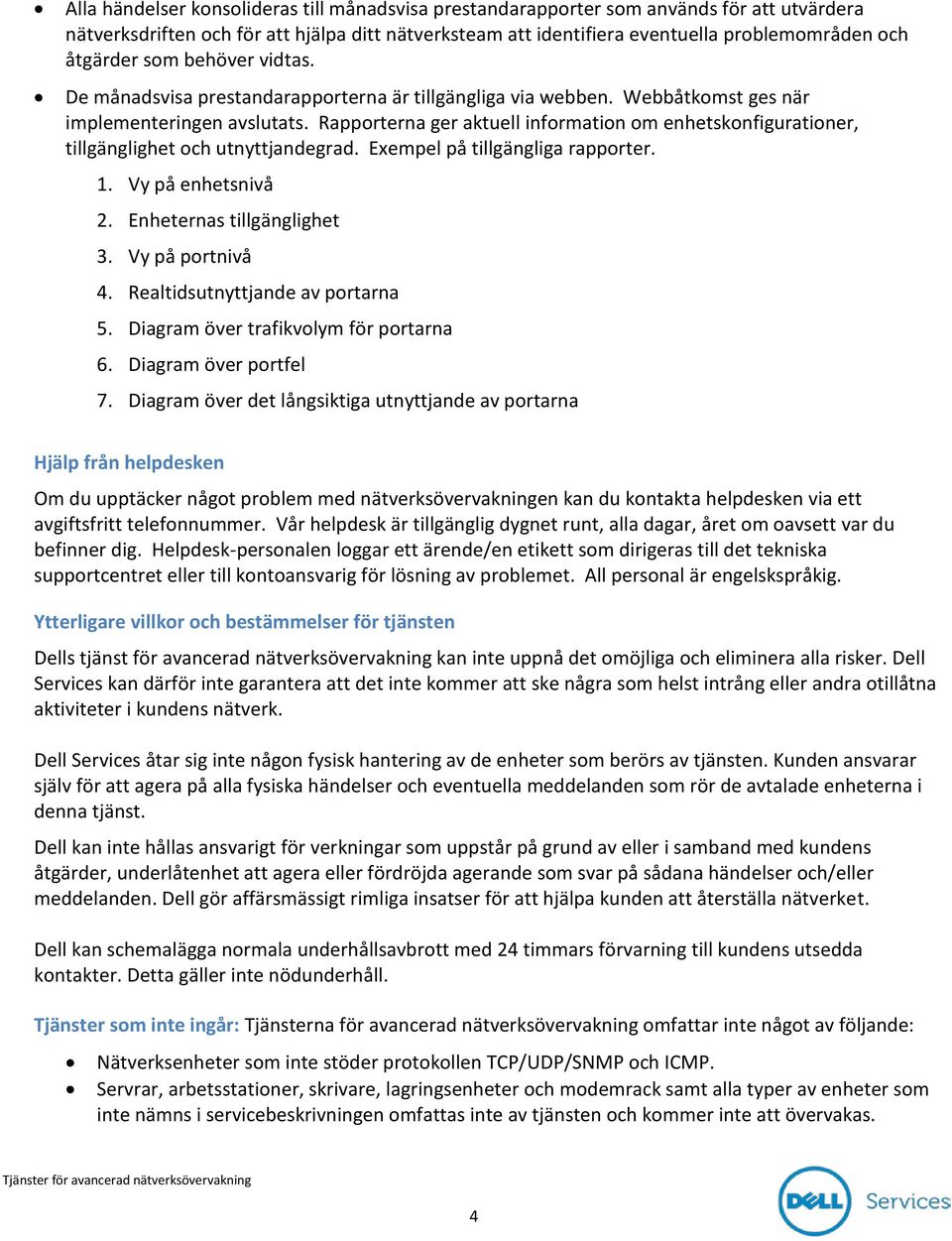 Rapporterna ger aktuell information om enhetskonfigurationer, tillgänglighet och utnyttjandegrad. Exempel på tillgängliga rapporter. 1. Vy på enhetsnivå 2. Enheternas tillgänglighet 3.
