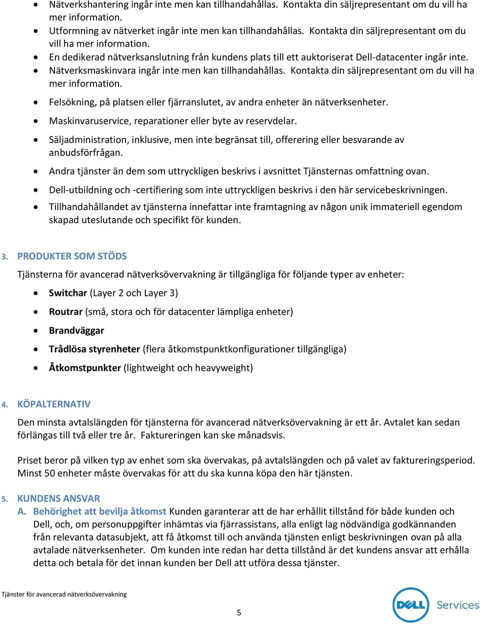 Nätverksmaskinvara ingår inte men kan tillhandahållas. Kontakta din säljrepresentant om du vill ha mer information. Felsökning, på platsen eller fjärranslutet, av andra enheter än nätverksenheter.