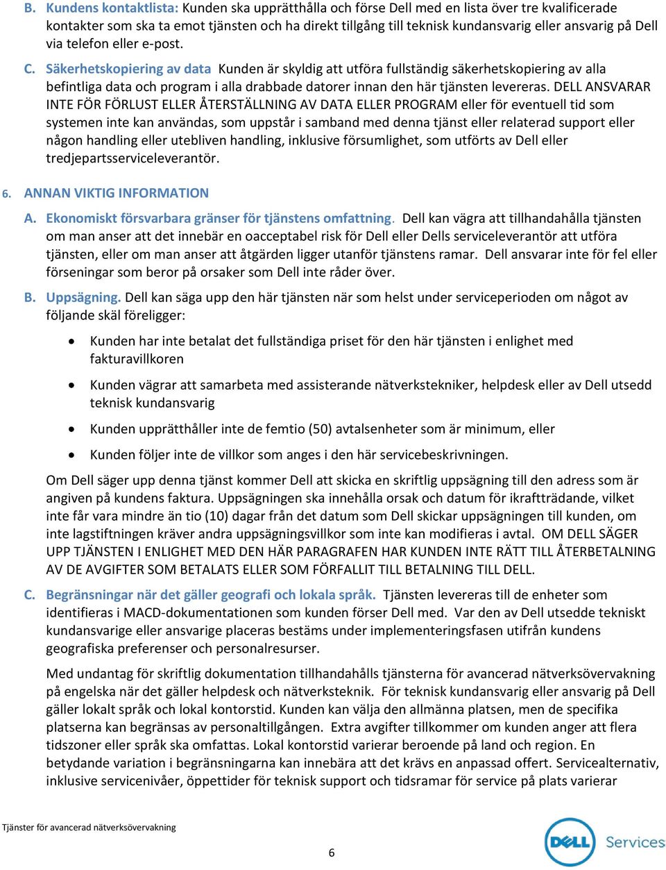 Säkerhetskopiering av data Kunden är skyldig att utföra fullständig säkerhetskopiering av alla befintliga data och program i alla drabbade datorer innan den här tjänsten levereras.