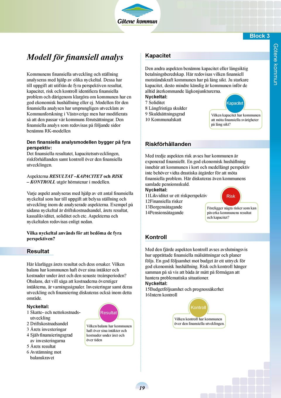 eller ej. Modellen för den finansiella analysen har ursprungligen utvecklats av Kommunforskning i Västsverige men har modifierats så att den passar vår kommuns förutsättningar.
