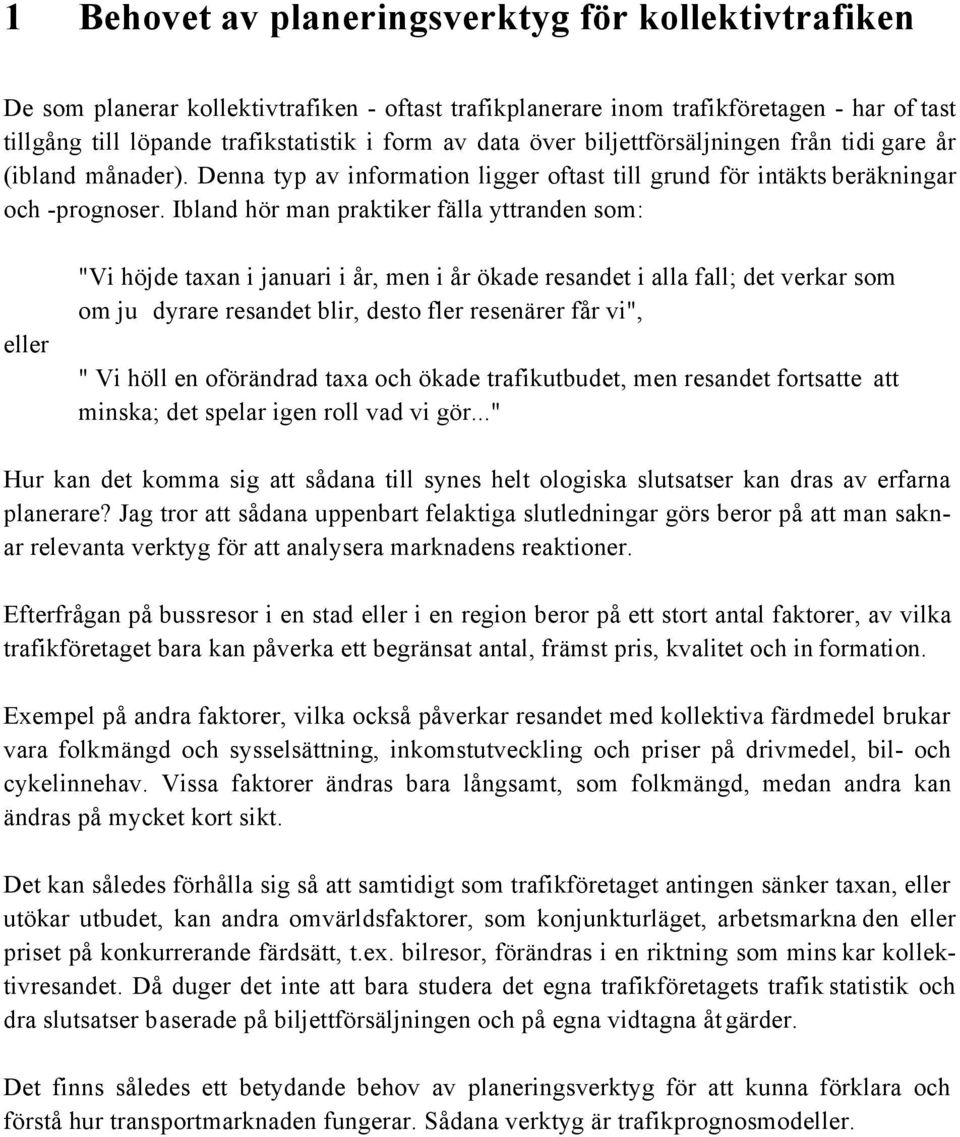 Ibland hör man praktiker fälla yttranden som: eller "Vi höjde taxan i januari i år, men i år ökade resandet i alla fall; det verkar som om ju dyrare resandet blir, desto fler resenärer får vi", " Vi