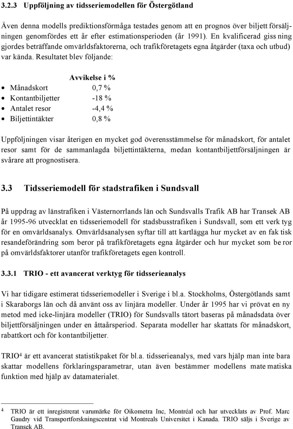 Resultatet blev följande: Avvikelse i % Månadskort 0,7 % Kontantbiljetter -18 % Antalet resor -4,4 % Biljettintäkter 0,8 % Uppföljningen visar återigen en mycket god överensstämmelse för månadskort,