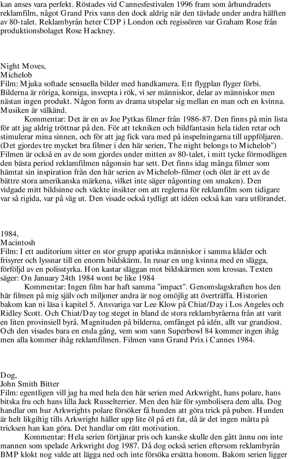 Ett flygplan flyger förbi. Bilderna är röriga, korniga, insvepta i rök, vi ser människor, delar av människor men nästan ingen produkt. Någon form av drama utspelar sig mellan en man och en kvinna.