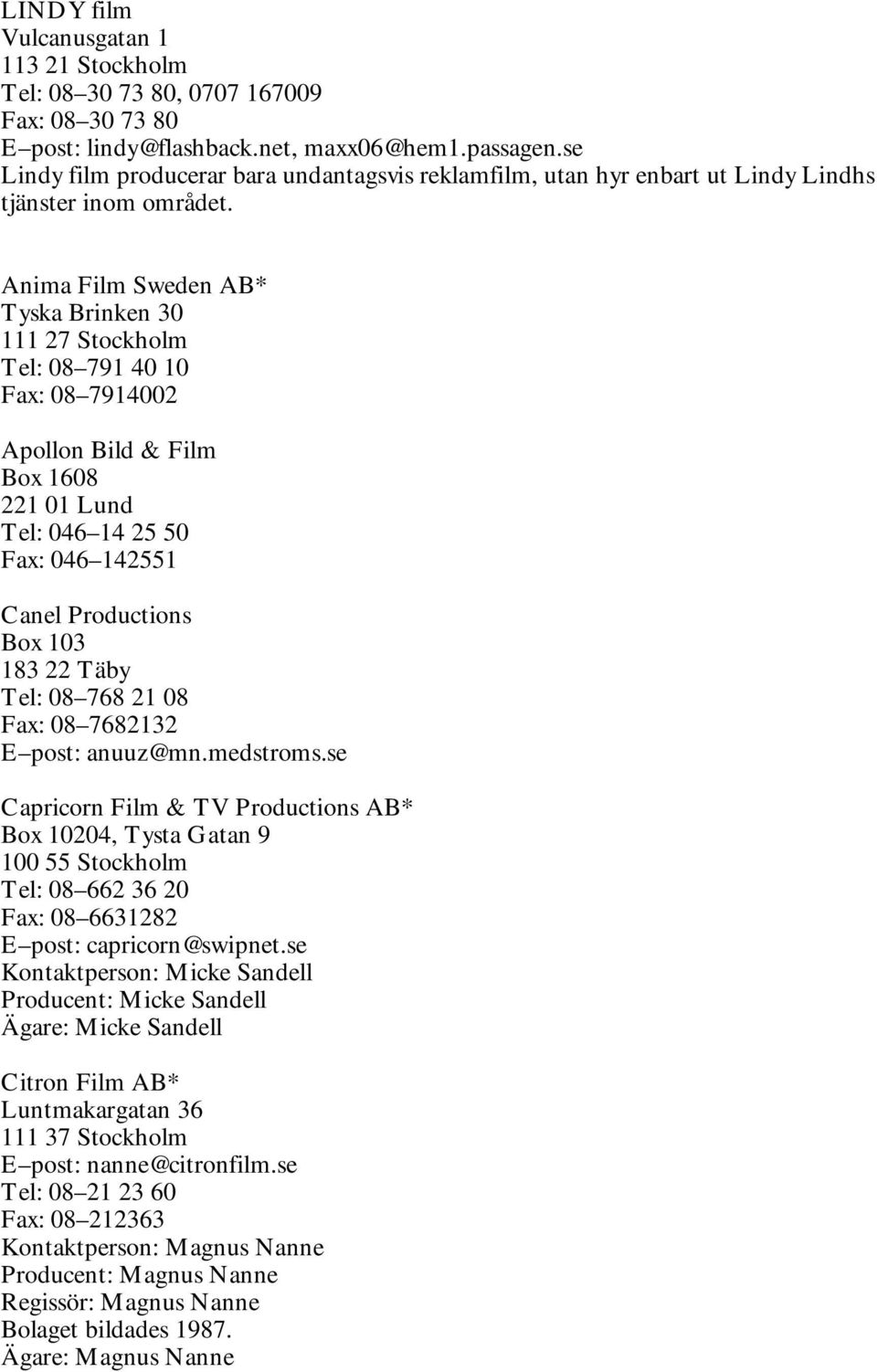 Anima Film Sweden AB* Tyska Brinken 30 111 27 Stockholm Tel: 08 791 40 10 Fax: 08 7914002 Apollon Bild & Film Box 1608 221 01 Lund Tel: 046 14 25 50 Fax: 046 142551 Canel Productions Box 103 183 22