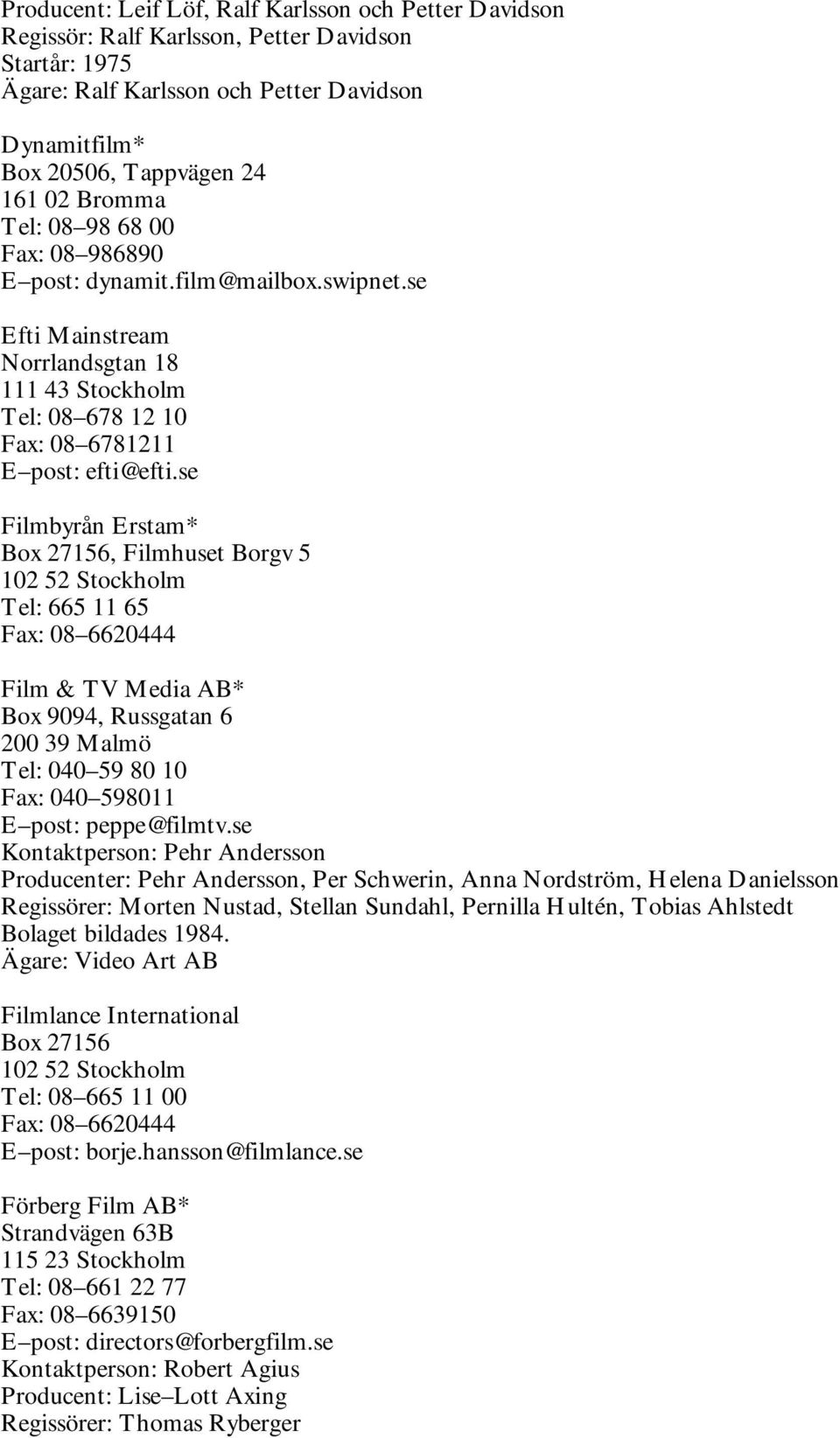 se Filmbyrån Erstam* Box 27156, Filmhuset Borgv 5 102 52 Stockholm Tel: 665 11 65 Fax: 08 6620444 Film & TV Media AB* Box 9094, Russgatan 6 200 39 Malmö Tel: 040 59 80 10 Fax: 040 598011 E post: