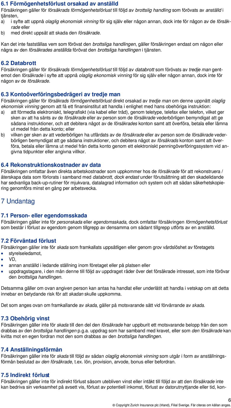 Kan det inte fastställas vem som förövat den brottsliga handlingen, gäller försäkringen endast om någon eller några av den försäkrades anställda förövat den brottsliga handlingen i tjänsten. 6.