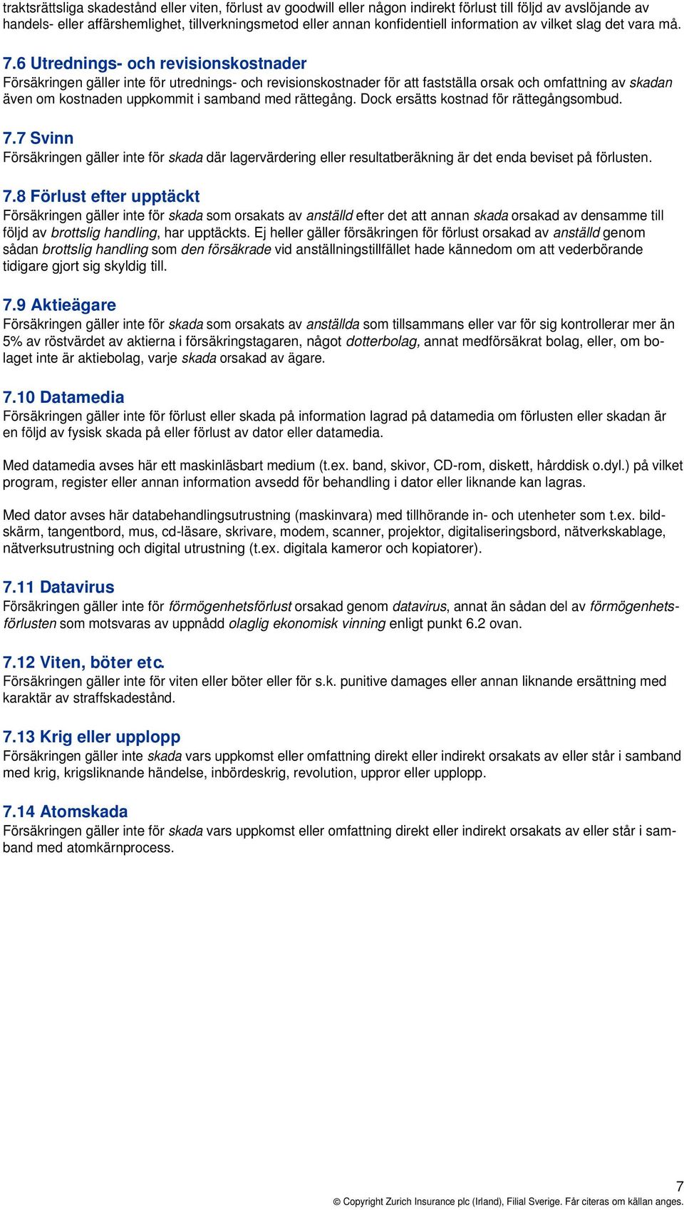 6 Utrednings- och revisionskostnader Försäkringen gäller inte för utrednings- och revisionskostnader för att fastställa orsak och omfattning av skadan även om kostnaden uppkommit i samband med