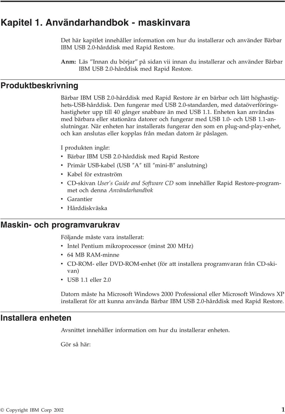 Den fungerar med USB 2.0-standarden, med dataöverföringshastigheter upp till 40 gånger snabbare än med USB 1.1. Enheten kan användas med bärbara eller stationära datorer och fungerar med USB 1.