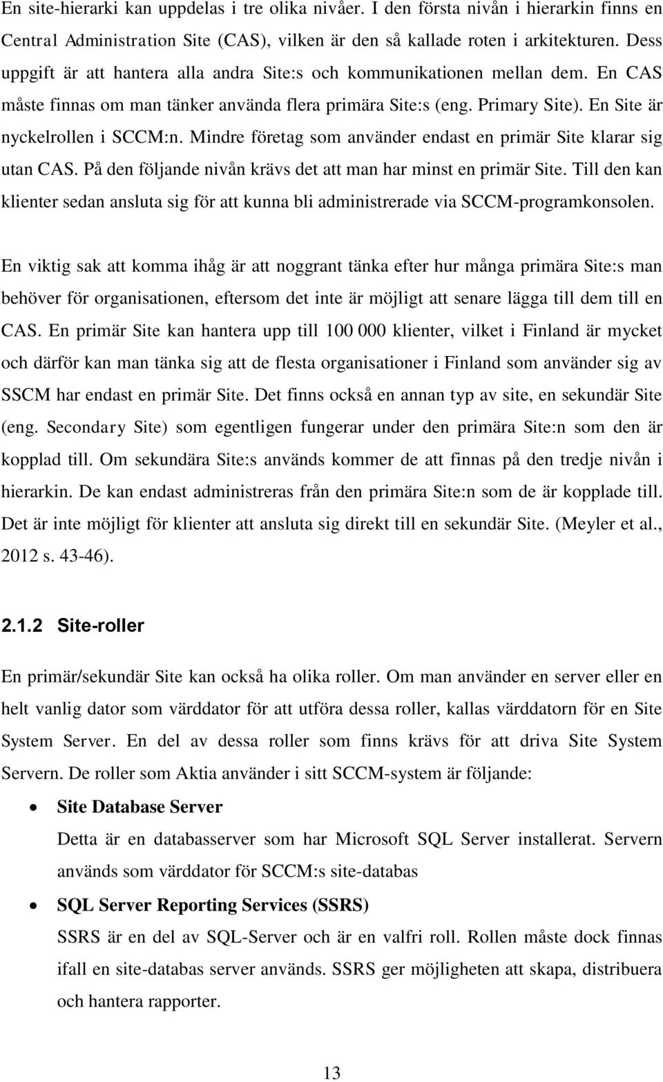 Mindre företag som använder endast en primär Site klarar sig utan CAS. På den följande nivån krävs det att man har minst en primär Site.