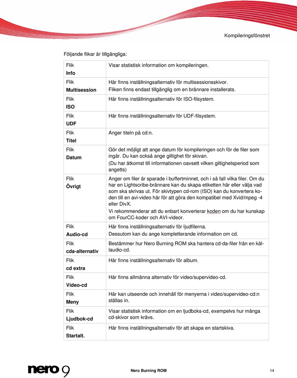 Fliken finns endast tillgänglig om en brännare installerats. Här finns inställningsalternativ för ISO-filsystem. Här finns inställningsalternativ för UDF-filsystem. Anger titeln på cd:n.