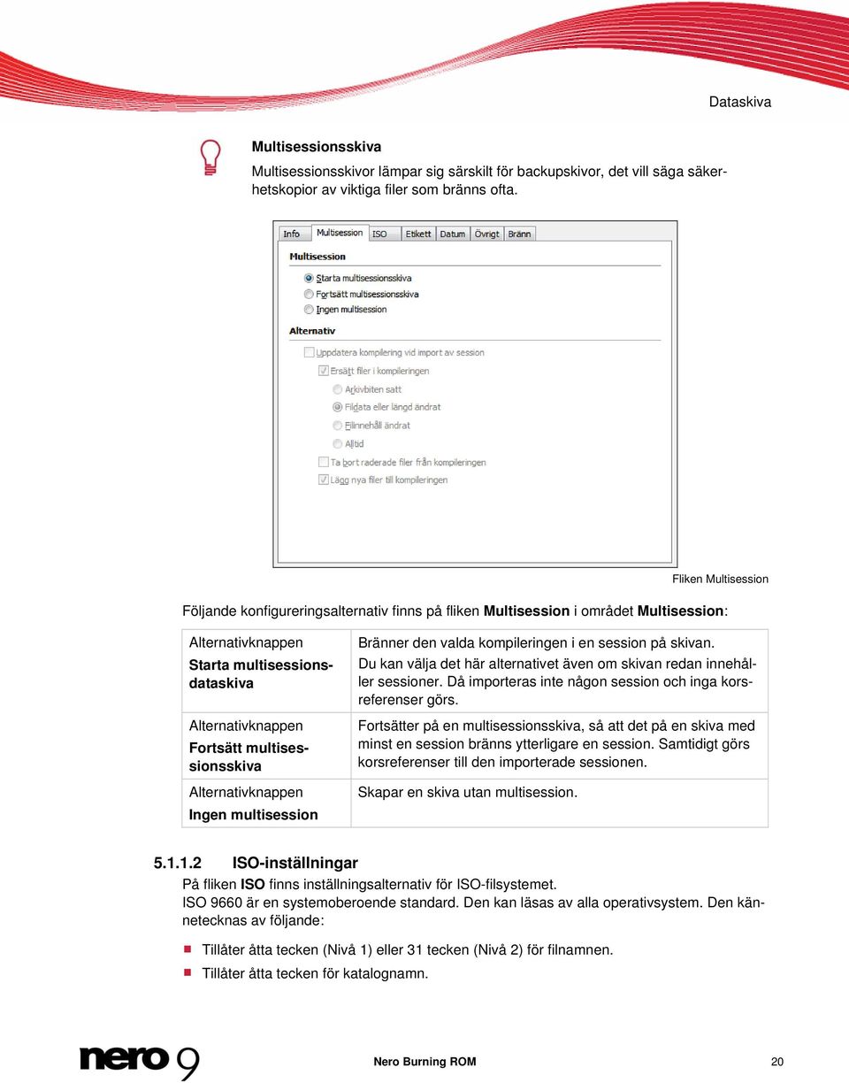 multisessionsskiva Alternativknappen Ingen multisession Bränner den valda kompileringen i en session på skivan. Du kan välja det här alternativet även om skivan redan innehåller sessioner.