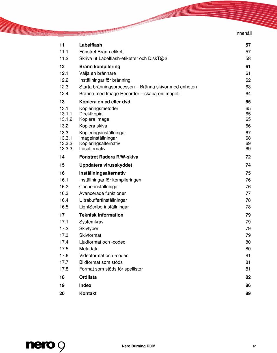 2 Kopiera skiva 66 13.3 Kopieringsinställningar 67 13.3.1 Imageinställningar 68 13.3.2 Kopieringsalternativ 69 13.3.3 Läsalternativ 69 14 Fönstret Radera R/W-skiva 72 15 Uppdatera virusskyddet 74 16 Inställningsalternativ 75 16.