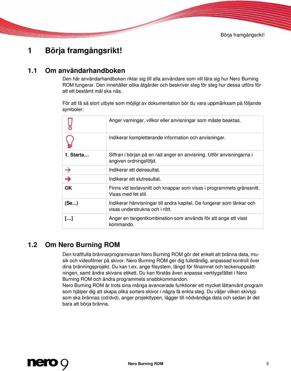 För att få så stort utbyte som möjligt av dokumentation bör du vara uppmärksam på följande symboler: Anger varningar, villkor eller anvisningar som måste beaktas.