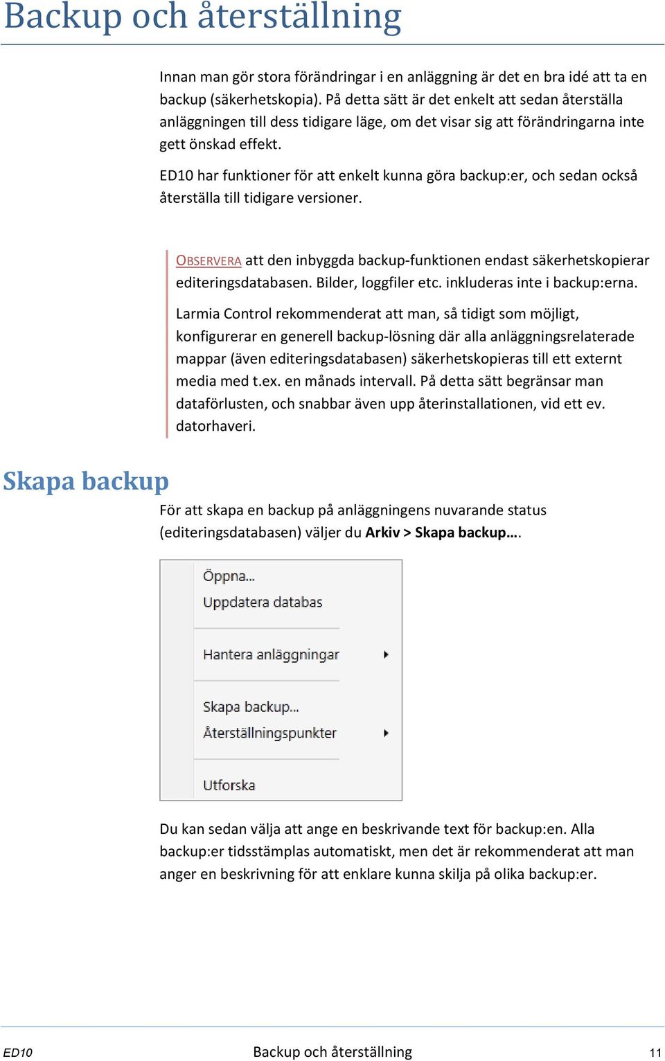 ED10 har funktioner för att enkelt kunna göra backup:er, och sedan också återställa till tidigare versioner. OBSERVERA att den inbyggda backup-funktionen endast säkerhetskopierar editeringsdatabasen.