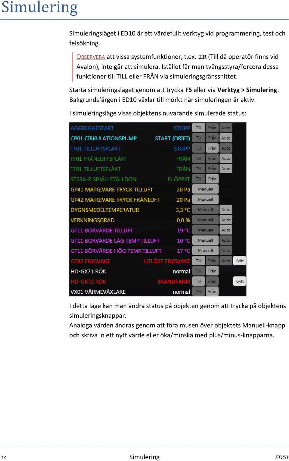 Starta simuleringsläget genom att trycka F5 eller via Verktyg > Simulering. Bakgrundsfärgen i ED10 växlar till mörkt när simuleringen är aktiv.