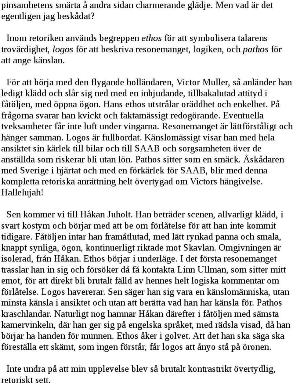 För att börja med den flygande holländaren, Victor Muller, så anländer han ledigt klädd och slår sig ned med en inbjudande, tillbakalutad attityd i fåtöljen, med öppna ögon.