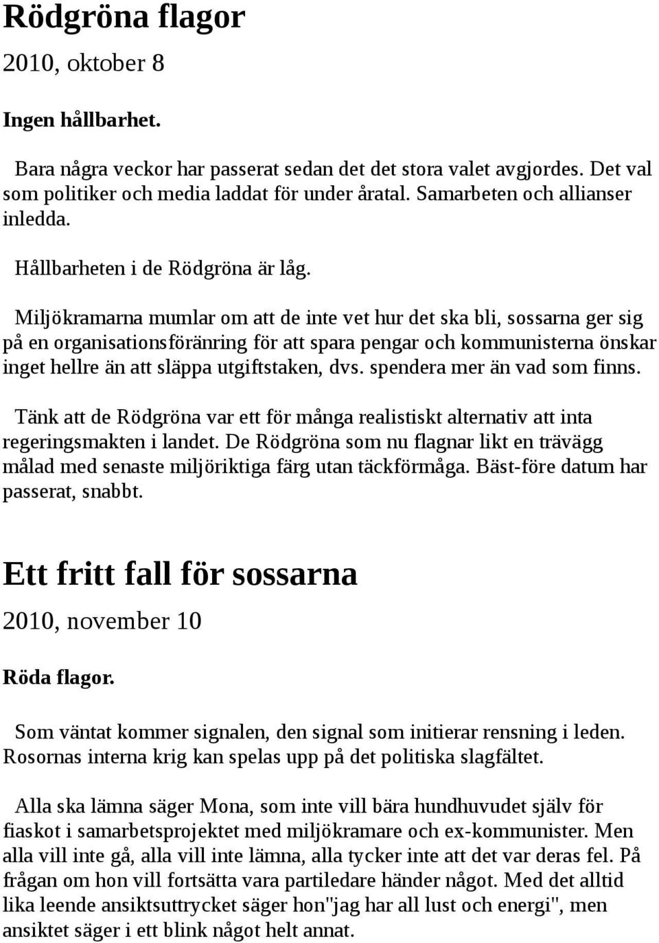 Miljökramarna mumlar om att de inte vet hur det ska bli, sossarna ger sig på en organisationsföränring för att spara pengar och kommunisterna önskar inget hellre än att släppa utgiftstaken, dvs.