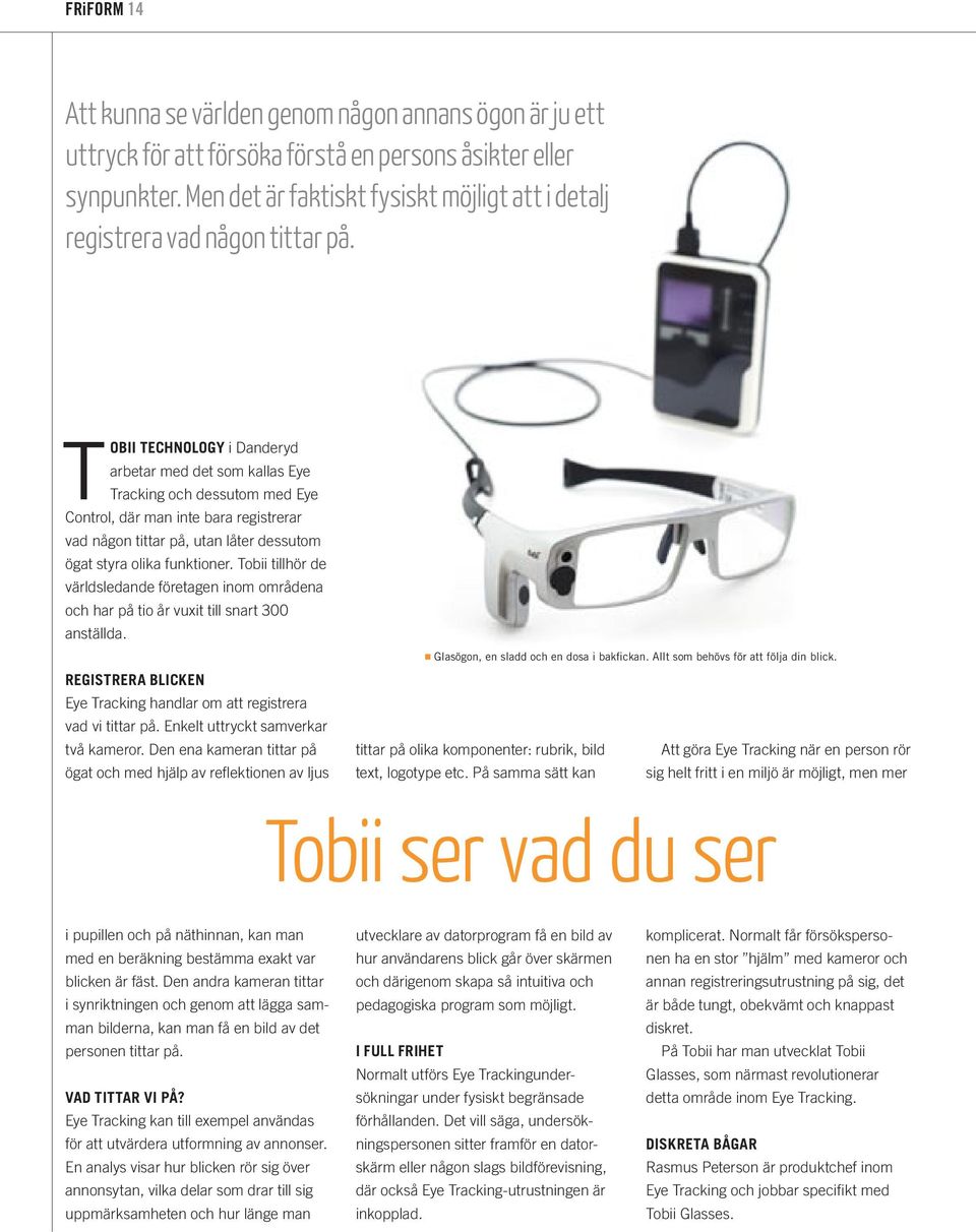 Tobii Technology i Danderyd arbetar med det som kallas Eye Tracking och dessutom med Eye Control, där man inte bara registrerar vad någon tittar på, utan låter dessutom ögat styra olika funktioner.