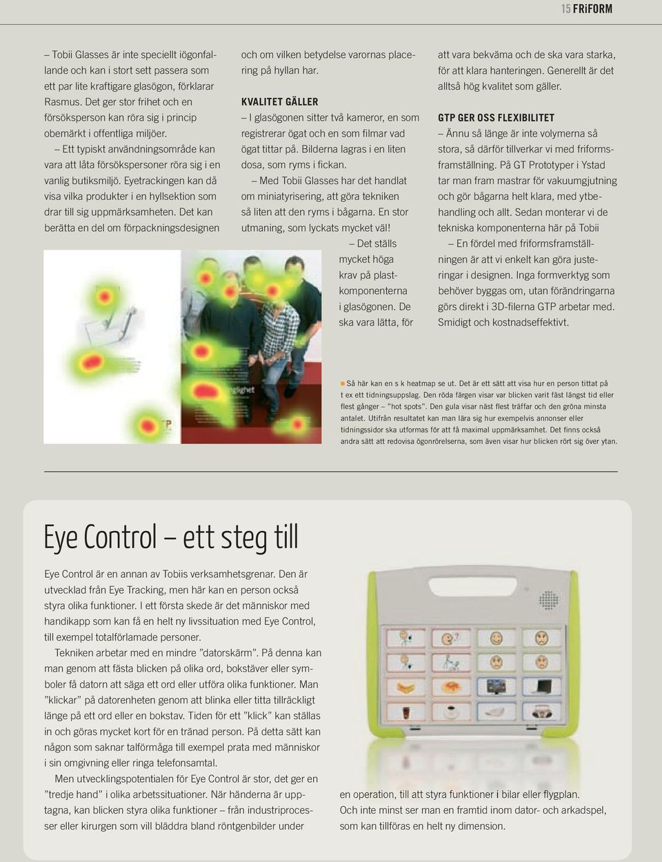 Eyetrackingen kan då visa vilka produkter i en hyllsektion som drar till sig uppmärksamheten. Det kan berätta en del om förpackningsdesignen och om vilken betydelse varornas placering på hyllan har.