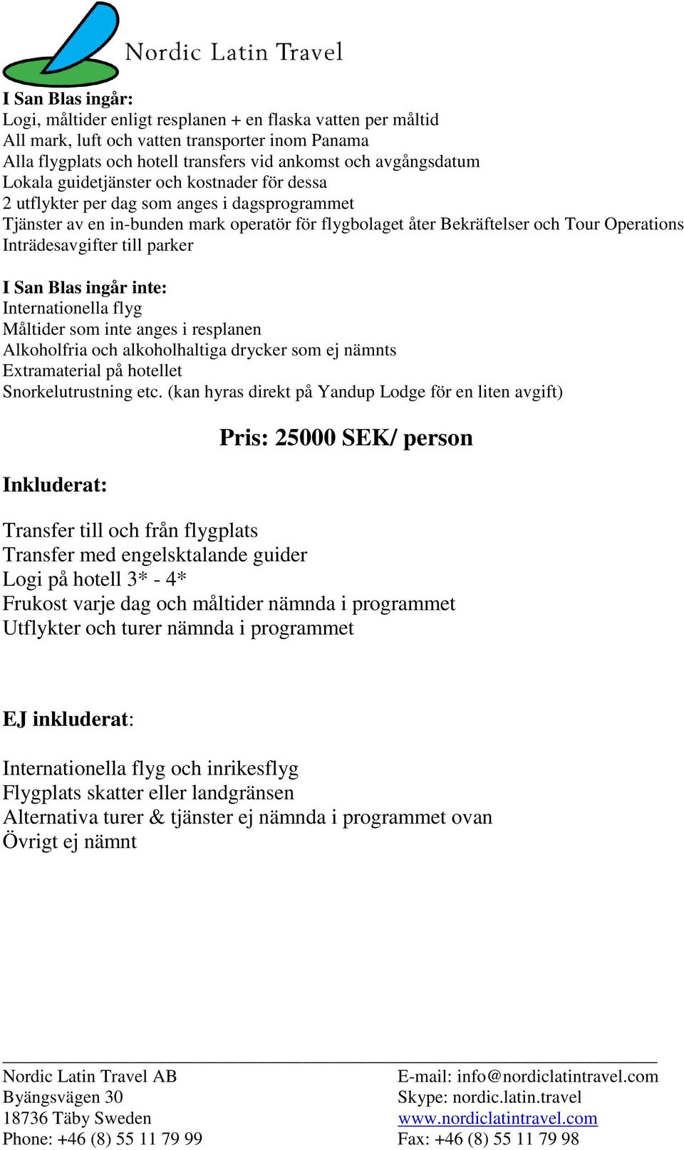 Inträdesavgifter till parker I San Blas ingår inte: Internationella flyg Måltider som inte anges i resplanen Alkoholfria och alkoholhaltiga drycker som ej nämnts Extramaterial på hotellet