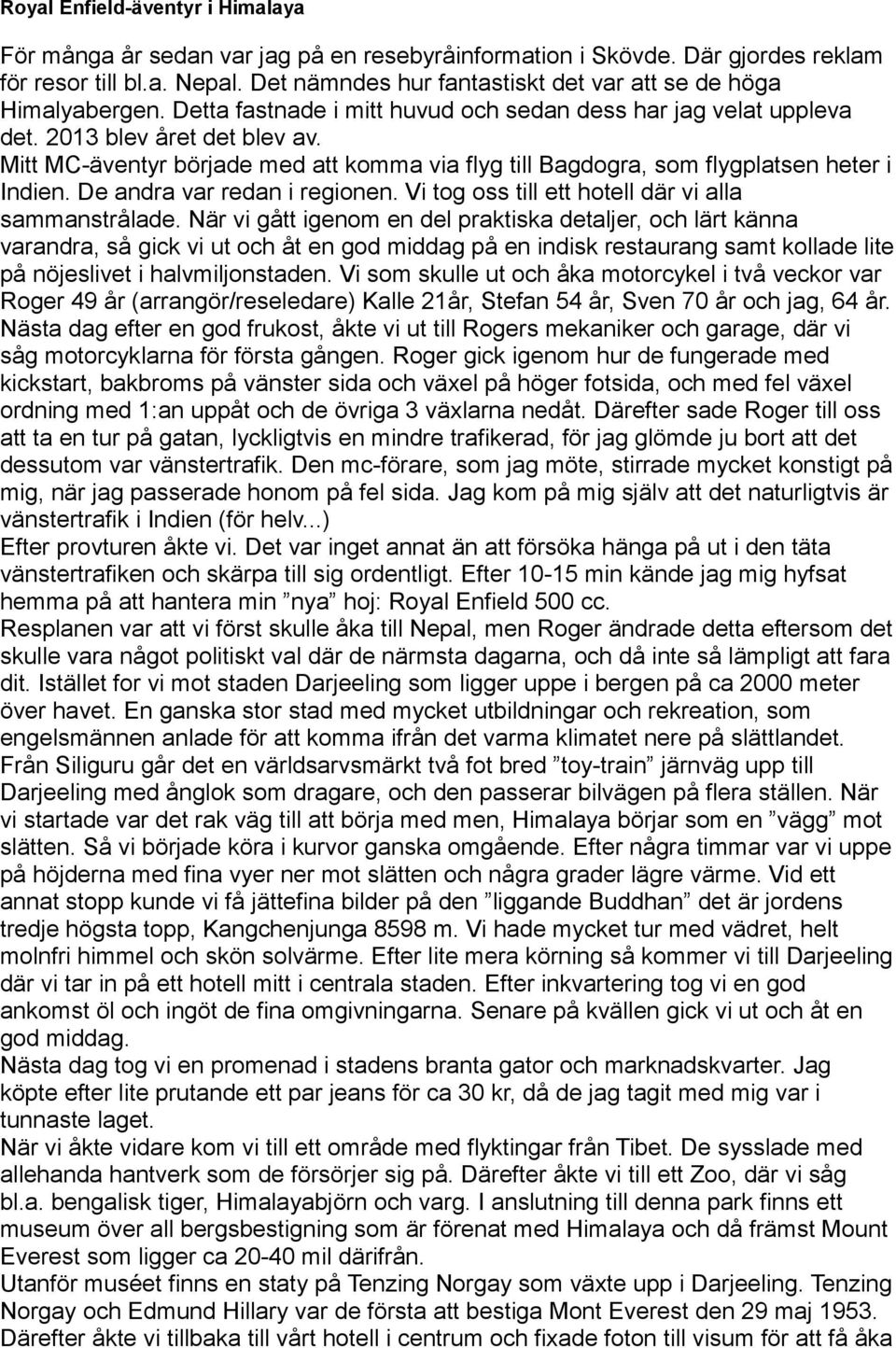 Mitt MC-äventyr började med att komma via flyg till Bagdogra, som flygplatsen heter i Indien. De andra var redan i regionen. Vi tog oss till ett hotell där vi alla sammanstrålade.