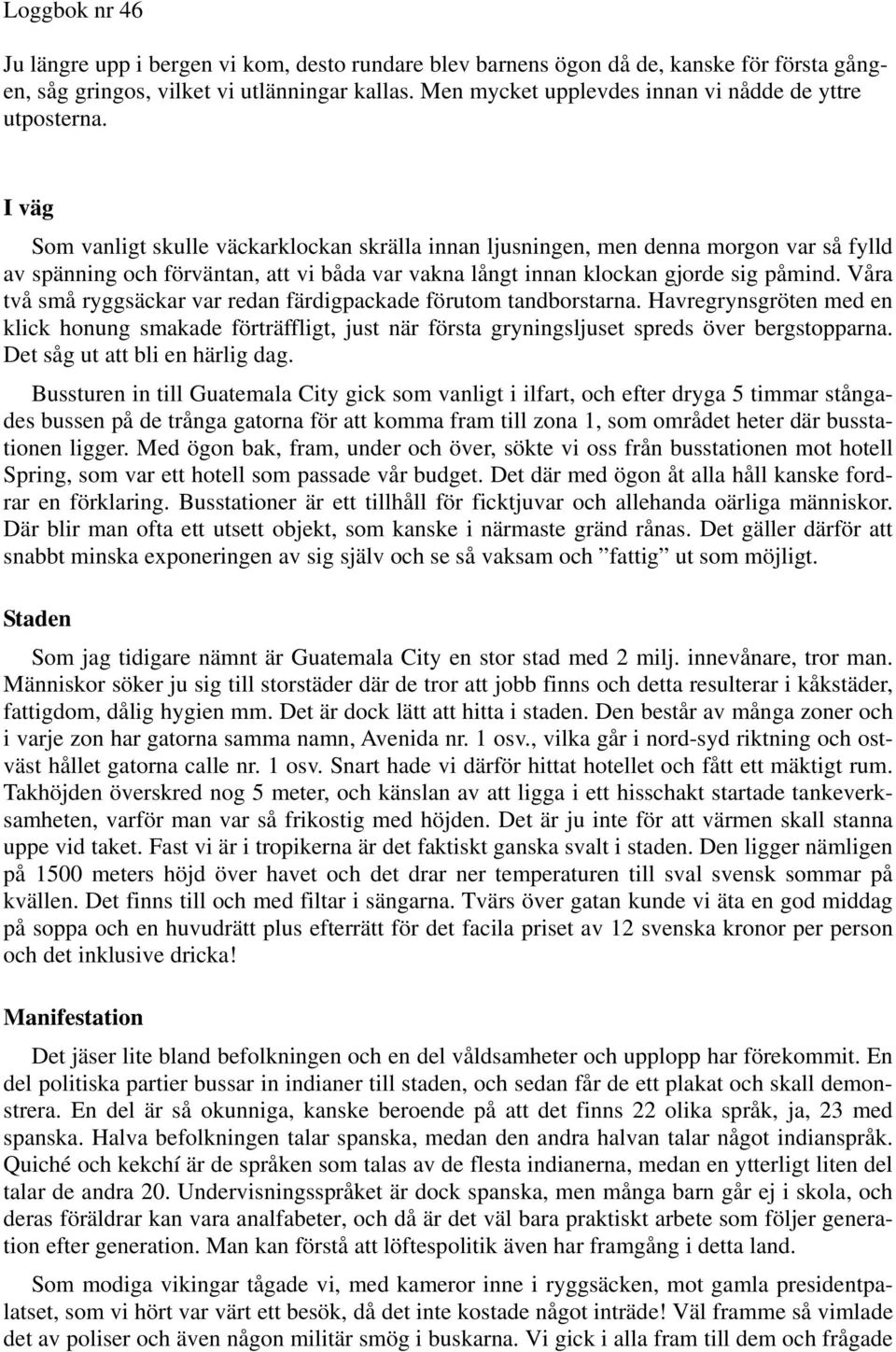 I väg Som vanligt skulle väckarklockan skrälla innan ljusningen, men denna morgon var så fylld av spänning och förväntan, att vi båda var vakna långt innan klockan gjorde sig påmind.