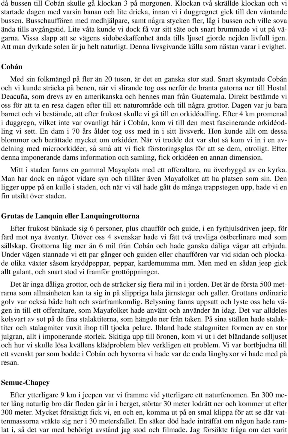 Vissa slapp att se vägens sidobeskaffenhet ända tills ljuset gjorde nejden livfull igen. Att man dyrkade solen är ju helt naturligt. Denna livsgivande källa som nästan varar i evighet.