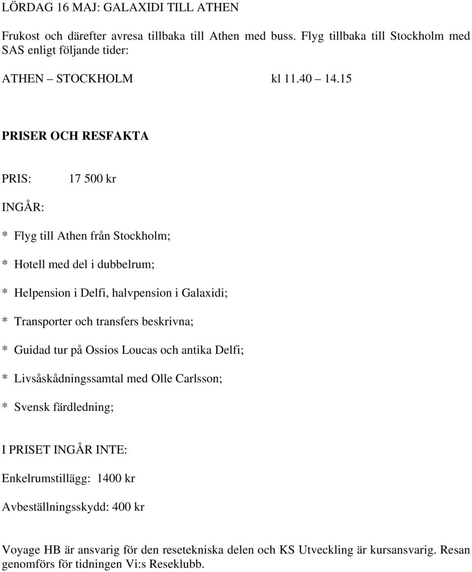 15 PRISER OCH RESFAKTA PRIS: 17 500 kr INGÅR: * Flyg till Athen från Stockholm; * Hotell med del i dubbelrum; * Helpension i Delfi, halvpension i Galaxidi; * Transporter