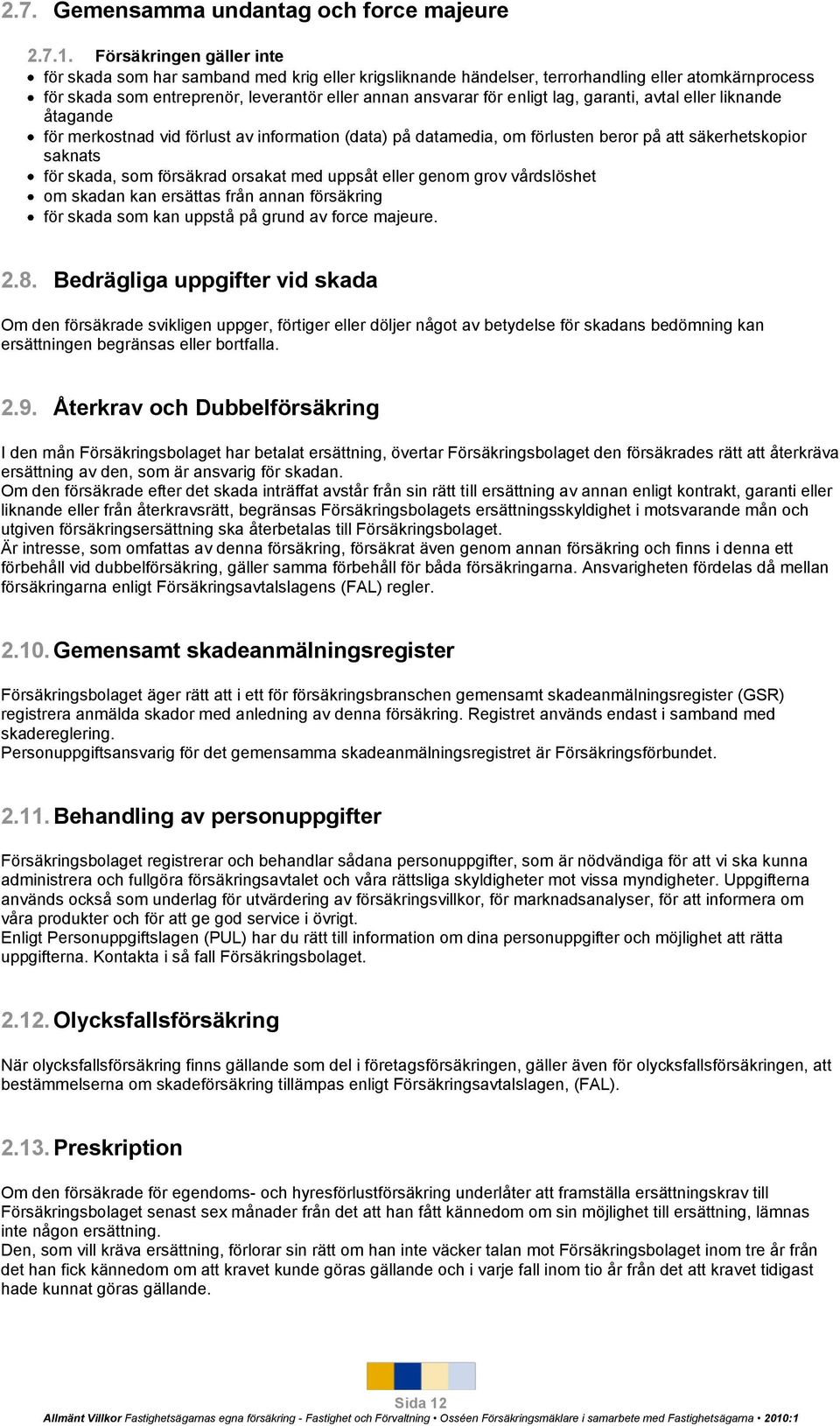 lag, garanti, avtal eller liknande åtagande för merkostnad vid förlust av information (data) på datamedia, om förlusten beror på att säkerhetskopior saknats för skada, som försäkrad orsakat med