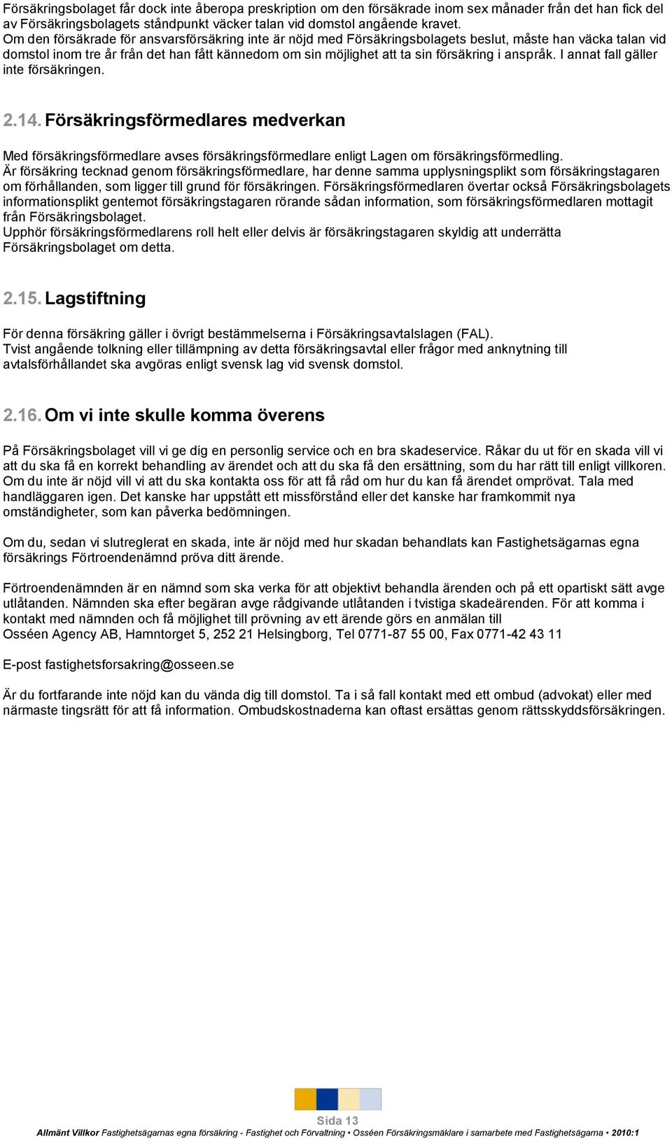 anspråk. I annat fall gäller inte försäkringen. 2.14. Försäkringsförmedlares medverkan Med försäkringsförmedlare avses försäkringsförmedlare enligt Lagen om försäkringsförmedling.